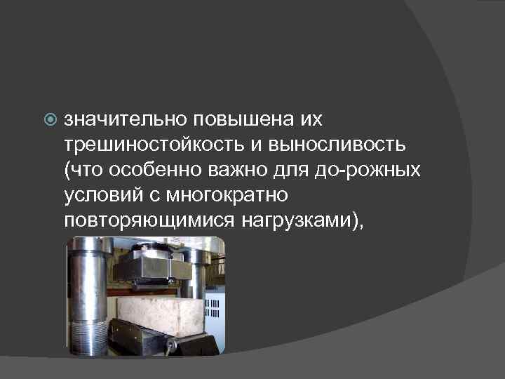  значительно повышена их трешиностойкость и выносливость (что особенно важно для до рожных условий