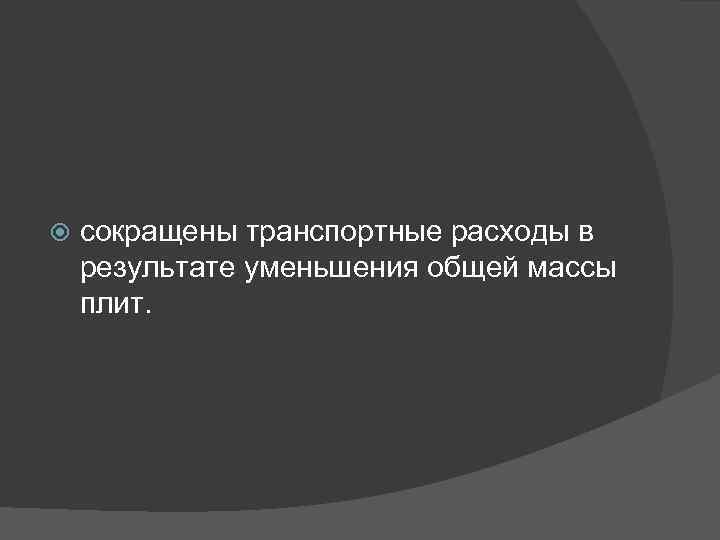  сокращены транспортные расходы в результате уменьшения общей массы плит. 