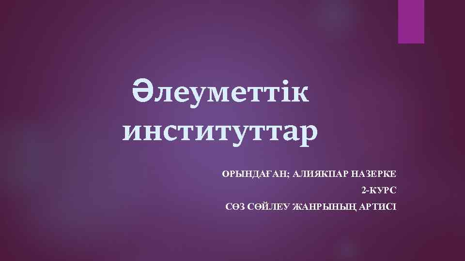 Әлеуметтік институттар ОРЫНДАҒАН; АЛИЯКПАР НАЗЕРКЕ 2 -КУРС СӨЗ СӨЙЛЕУ ЖАНРЫНЫҢ АРТИСІ 