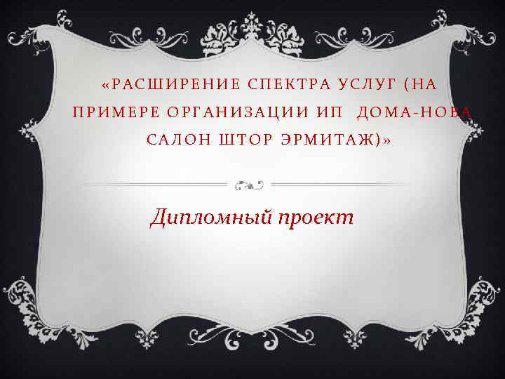  «РАСШИРЕНИЕ СПЕКТРА УСЛУГ (НА ПРИМЕРЕ ОРГАНИЗАЦИИ ИП ДОМА НОВА САЛОН ШТОР ЭРМИТАЖ)» Дипломный