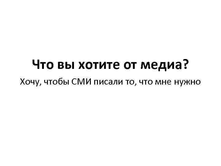 Что вы хотите от медиа? Хочу, чтобы СМИ писали то, что мне нужно 