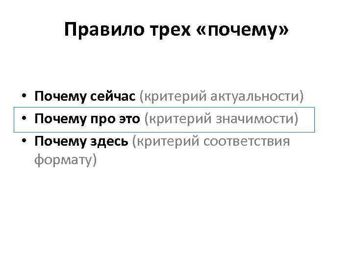 Правило трех «почему» • Почему сейчас (критерий актуальности) • Почему про это (критерий значимости)