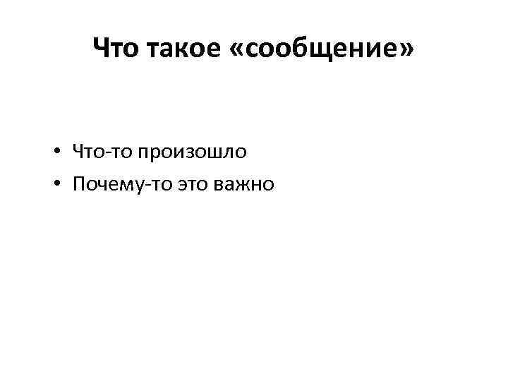 Что такое «сообщение» • Что-то произошло • Почему-то это важно 