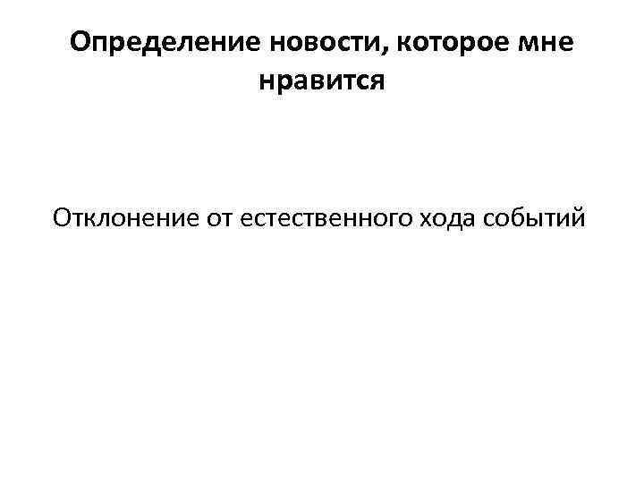 Определение новости, которое мне нравится Отклонение от естественного хода событий 