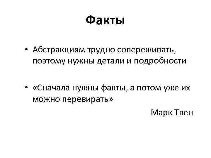 Факты • Абстракциям трудно сопереживать, поэтому нужны детали и подробности • «Сначала нужны факты,