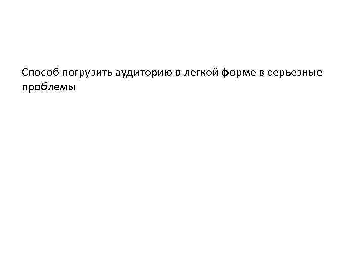 Способ погрузить аудиторию в легкой форме в серьезные проблемы 