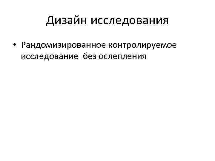 Дизайн исследования • Рандомизированное контролируемое исследование без ослепления 