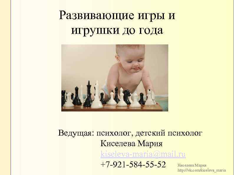 Развивающие игры и игрушки до года Ведущая: психолог, детский психолог Киселева Мария kiseleva-maria@mail. ru