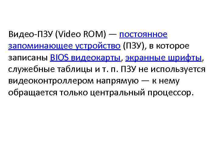 Видео-ПЗУ (Video ROM) — постоянное запоминающее устройство (ПЗУ), в которое записаны BIOS видеокарты, экранные