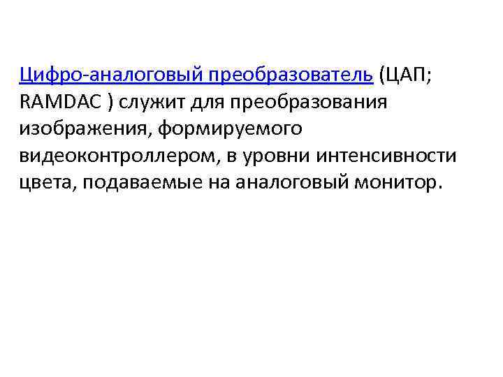 Цифро-аналоговый преобразователь (ЦАП; RAMDAC ) служит для преобразования изображения, формируемого видеоконтроллером, в уровни интенсивности