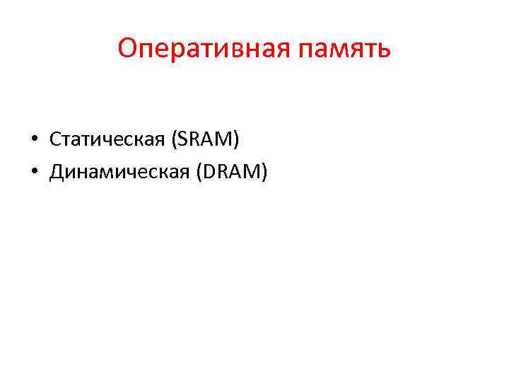 Оперативная память • Статическая (SRAM) • Динамическая (DRAM) 