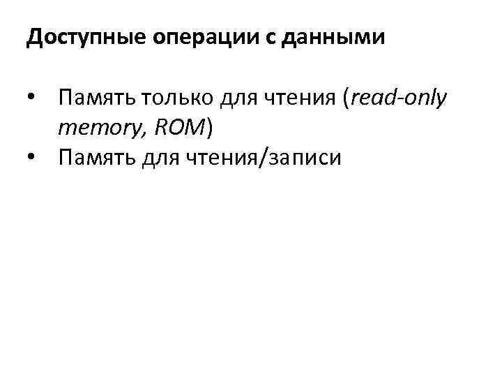 Доступные операции с данными • Память только для чтения (read-only memory, ROM) • Память
