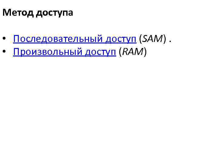 Метод доступа • Последовательный доступ (SAM). • Произвольный доступ (RAM) 