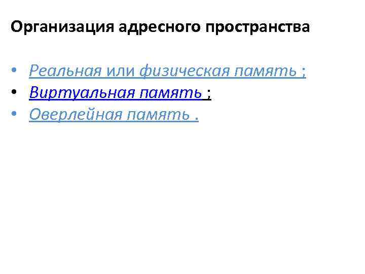 Организация адресного пространства • Реальная или физическая память ; • Виртуальная память ; •