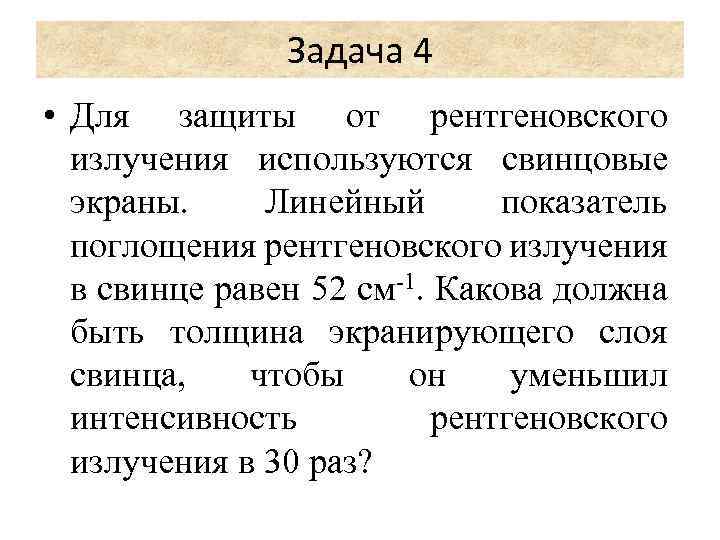 Задача 4 • Для защиты от рентгеновского излучения используются свинцовые экраны. Линейный показатель поглощения