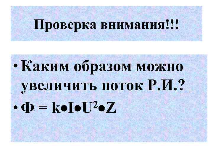 Проверка внимания!!! • Каким образом можно увеличить поток Р. И. ? 2 Z •