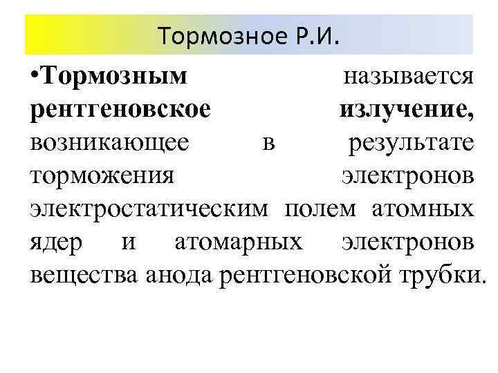 Тормозное Р. И. • Тормозным называется рентгеновское излучение, возникающее в результате торможения электронов электростатическим