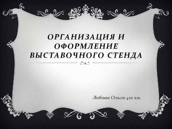 ОРГАНИЗАЦИЯ И ОФОРМЛЕНИЕ ВЫСТАВОЧНОГО СТЕНДА Лобова Ольга 401 кв. 