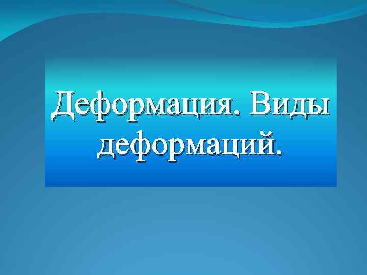 Деформация. Виды деформаций. 