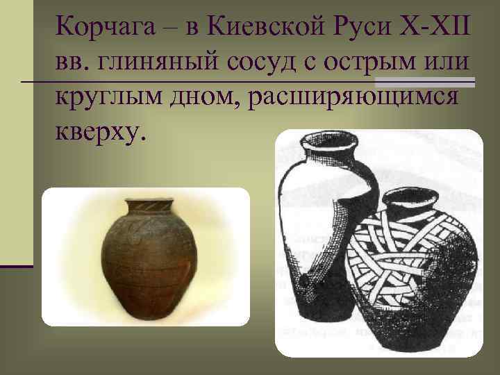Корчага – в Киевской Руси X-XII вв. глиняный сосуд с острым или круглым дном,