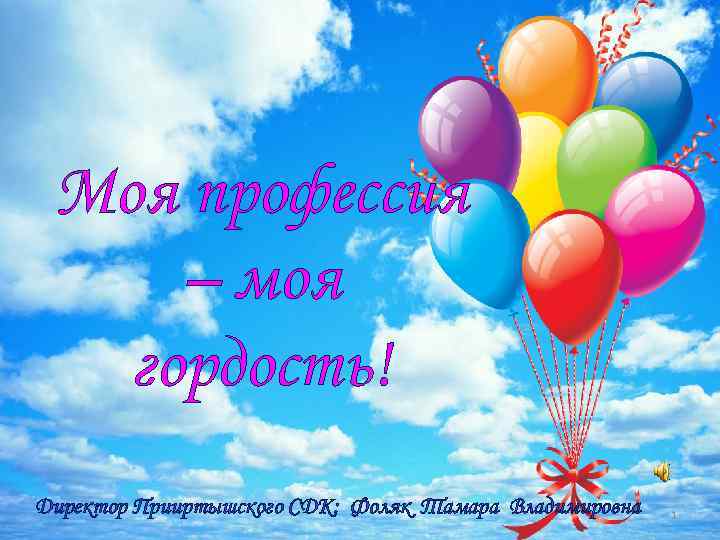 Моя профессия – моя гордость! Директор Прииртышского СДК: Фоляк Тамара Владимировна 1 