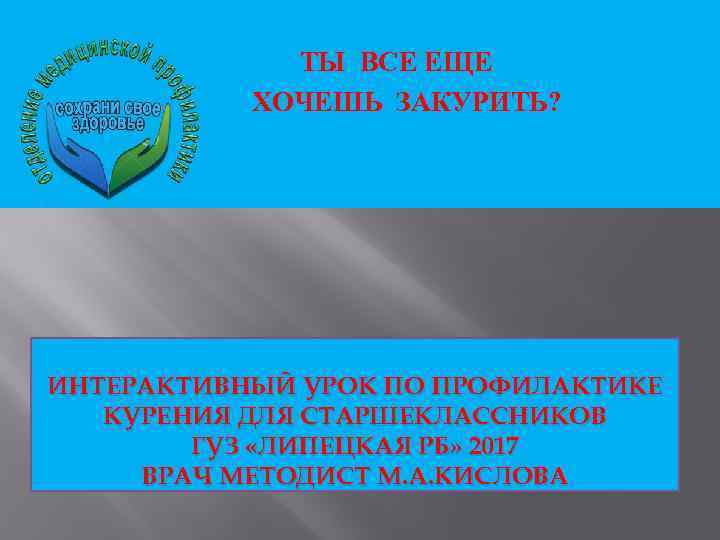 ТЫ ВСЕ ЕЩЕ ХОЧЕШЬ ЗАКУРИТЬ? ИНТЕРАКТИВНЫЙ УРОК ПО ПРОФИЛАКТИКЕ КУРЕНИЯ ДЛЯ СТАРШЕКЛАССНИКОВ ГУЗ «ЛИПЕЦКАЯ