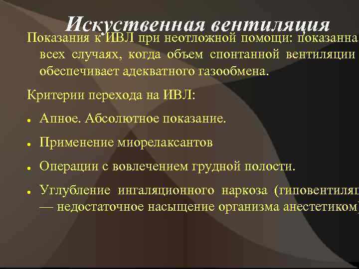 Искуственная вентиляция Показания к ИВЛ при неотложной помощи: показанна всех случаях, когда объем спонтанной