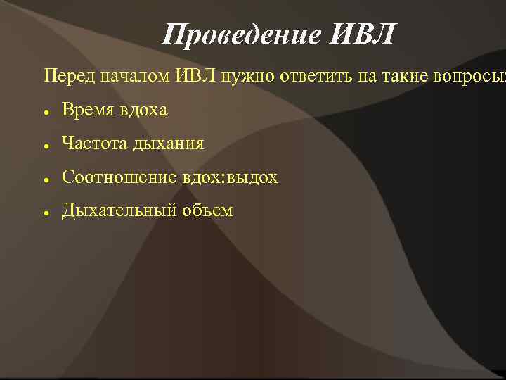 Проведение ИВЛ Перед началом ИВЛ нужно ответить на такие вопросы: ● Время вдоха ●