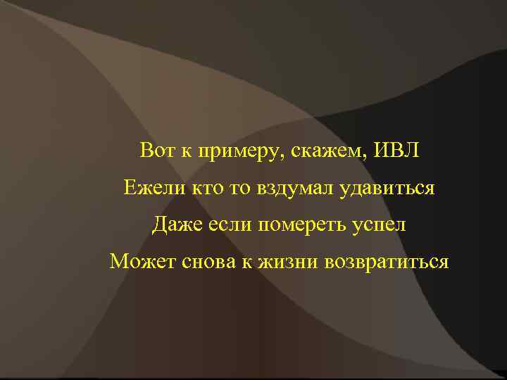 Вот к примеру, скажем, ИВЛ Ежели кто то вздумал удавиться Даже если помереть успел