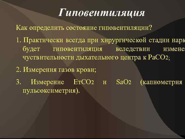 Гиповентиляция Как определить состояние гиповентиляции? 1. Практически всегда при хирургической стадии нарк будет гиповентиляция