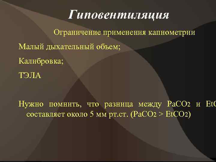 Гиповентиляция Ограничение применения капнометрии Малый дыхательный объем; Калибровка; ТЭЛА Нужно помнить, что разница между