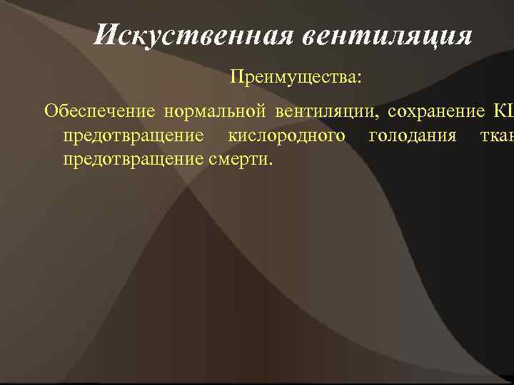 Искуственная вентиляция Преимущества: Обеспечение нормальной вентиляции, сохранение КЩ предотвращение кислородного голодания ткан предотвращение смерти.