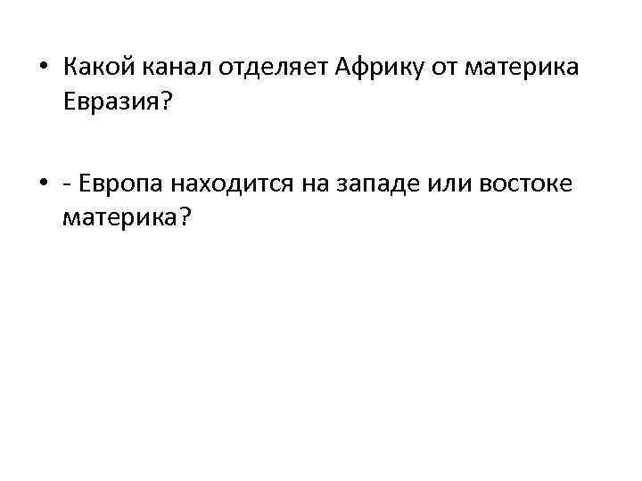  • Какой канал отделяет Африку от материка Евразия? • - Европа находится на