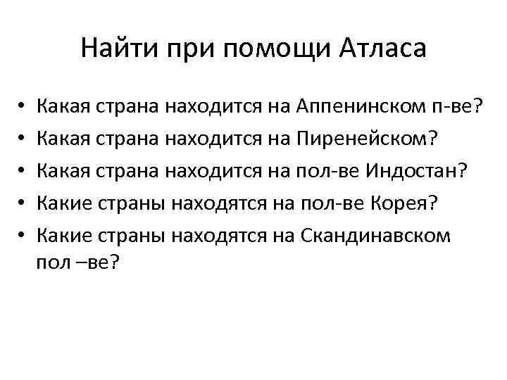 Найти при помощи Атласа • • • Какая страна находится на Аппенинском п-ве? Какая