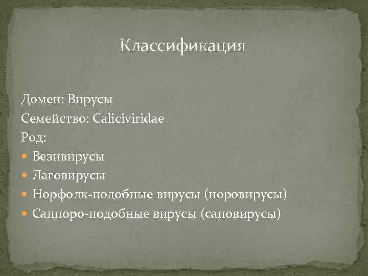 Классификация Домен: Вирусы Семейство: Caliciviridae Род: Везивирусы Лаговирусы Норфолк-подобные вирусы (норовирусы) Саппоро-подобные вирусы (саповирусы)