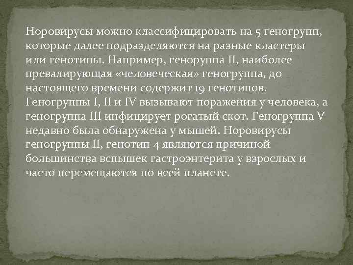 Норовирусы можно классифицировать на 5 геногрупп, которые далее подразделяются на разные кластеры или генотипы.