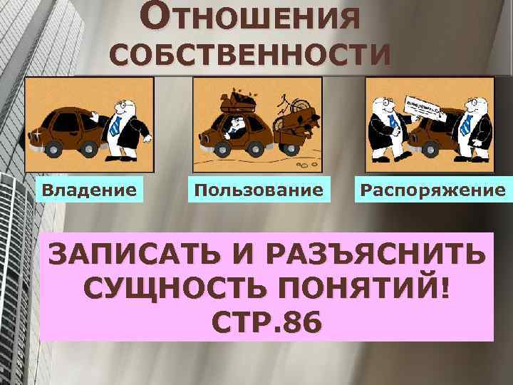 ОТНОШЕНИЯ СОБСТВЕННОСТИ Владение Пользование Распоряжение ЗАПИСАТЬ И РАЗЪЯСНИТЬ СУЩНОСТЬ ПОНЯТИЙ! СТР. 86 