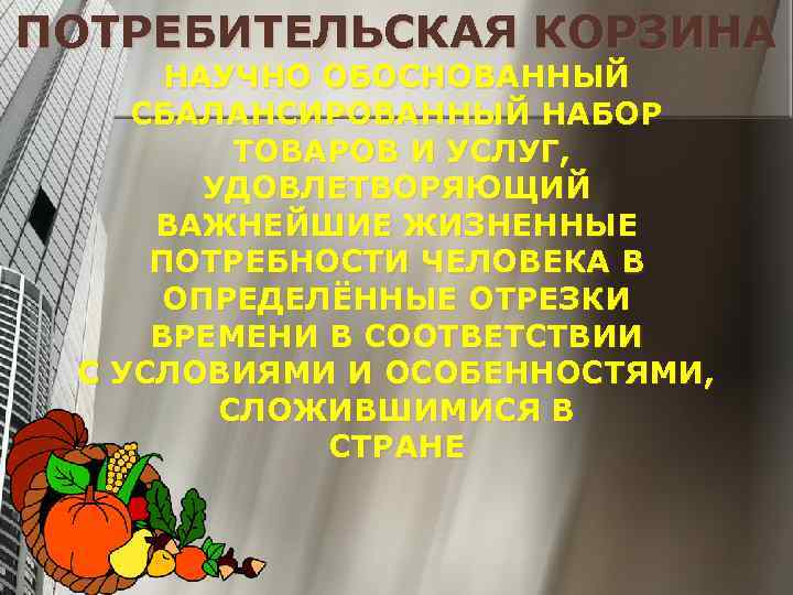 ПОТРЕБИТЕЛЬСКАЯ КОРЗИНА НАУЧНО ОБОСНОВАННЫЙ СБАЛАНСИРОВАННЫЙ НАБОР ТОВАРОВ И УСЛУГ, УДОВЛЕТВОРЯЮЩИЙ ВАЖНЕЙШИЕ ЖИЗНЕННЫЕ ПОТРЕБНОСТИ ЧЕЛОВЕКА