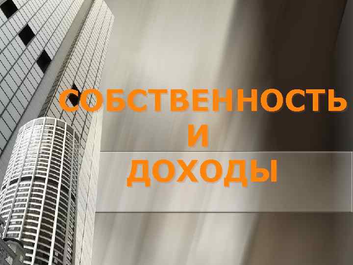 СОБСТВЕННОСТЬ И ДОХОДЫ 