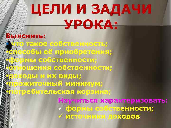 ЦЕЛИ И ЗАДАЧИ УРОКА: Выяснить: § что такое собственность; §способы её приобретения; §формы собственности;