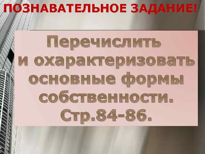 ПОЗНАВАТЕЛЬНОЕ ЗАДАНИЕ! Перечислить и охарактеризовать основные формы собственности. Стр. 84 -86. 