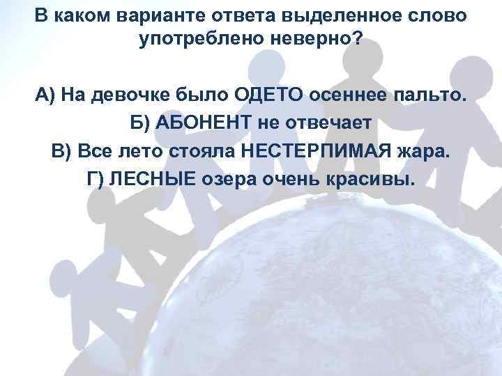 В каком варианте ответа выделенное слово употреблено неверно? А) На девочке было ОДЕТО осеннее