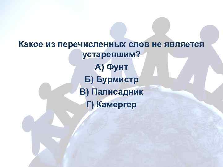 Какое из перечисленных слов не является устаревшим? А) Фунт Б) Бурмистр В) Палисадник Г)