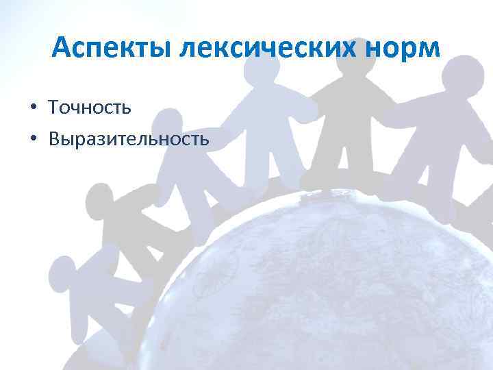 Аспекты лексических норм • Точность • Выразительность 