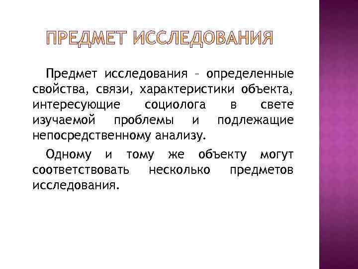 Предмет исследования – определенные свойства, связи, характеристики объекта, интересующие социолога в свете изучаемой проблемы