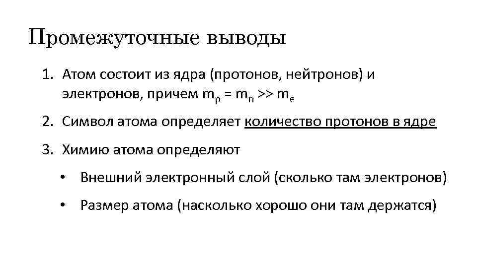 Промежуточные выводы 1. Атом состоит из ядра (протонов, нейтронов) и электронов, причем mp =