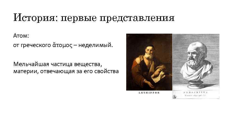 История: первые представления Атом: от греческого ἄτομος – неделимый. Мельчайшая частица вещества, материи, отвечающая