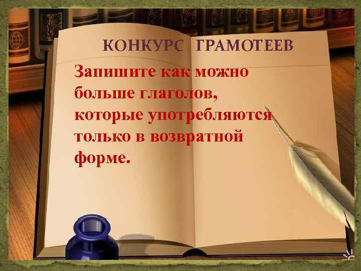 КОНКУРС ГРАМОТЕЕВ Запишите как можно больше глаголов, которые употребляются только в возвратной форме. 