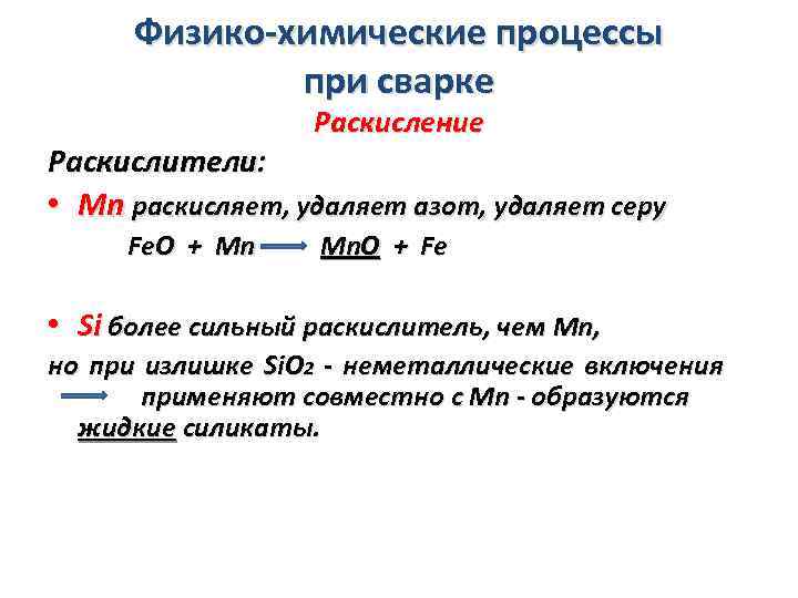 Физико-химические процессы при сварке Раскисление Раскислители: • Mn раскисляет, удаляет азот, удаляет серу Fe.