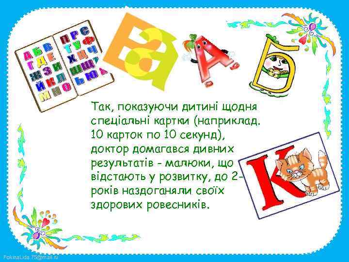 Так, показуючи дитині щодня спеціальні картки (наприклад. 10 карток по 10 секунд), доктор домагався